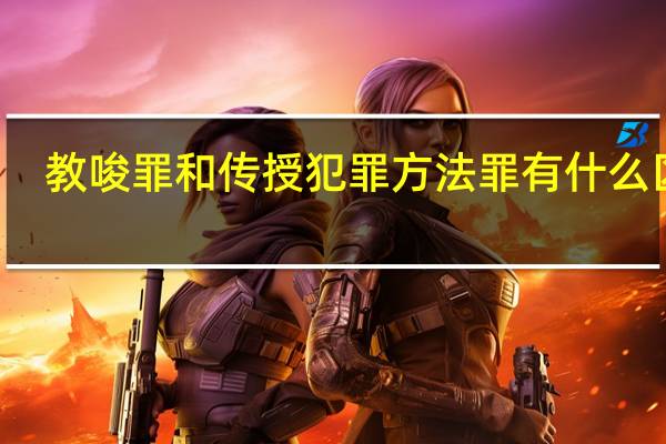 教唆罪和传授犯罪方法罪有什么区别