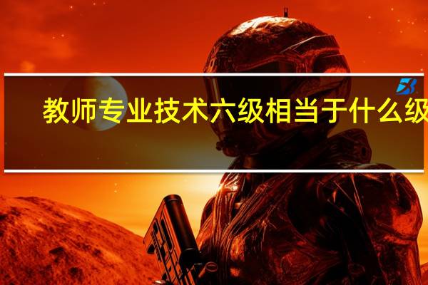 教师专业技术六级相当于什么级别