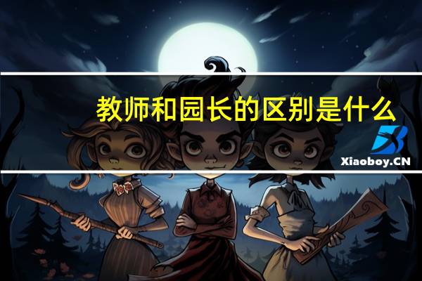 教师和园长的区别是什么