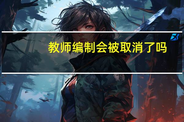 教师编制会被取消了吗