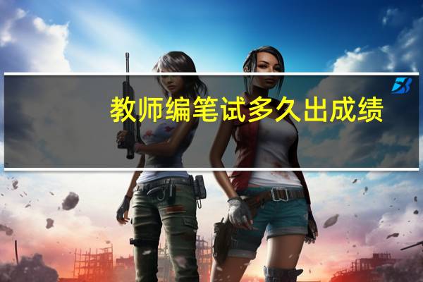 教师编笔试多久出成绩