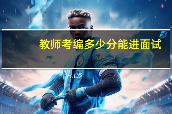 教师考编多少分能进面试