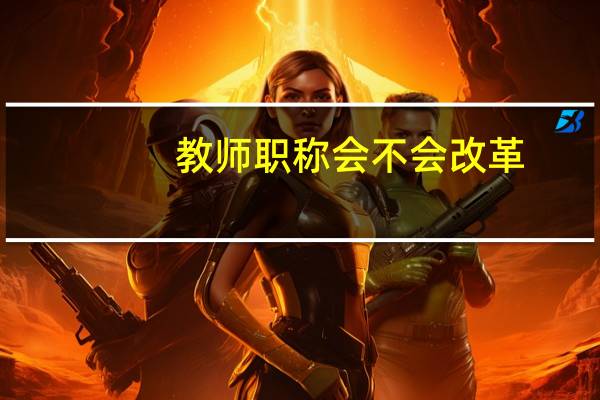 教师职称会不会改革