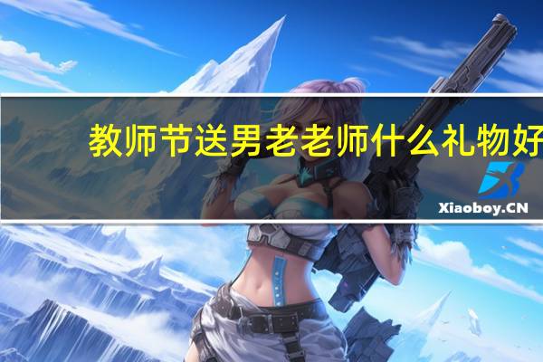 教师节送男老老师什么礼物好