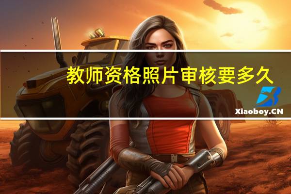 教师资格照片审核要多久