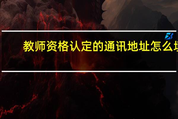 教师资格认定的通讯地址怎么填