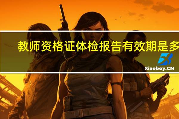 教师资格证体检报告有效期是多久