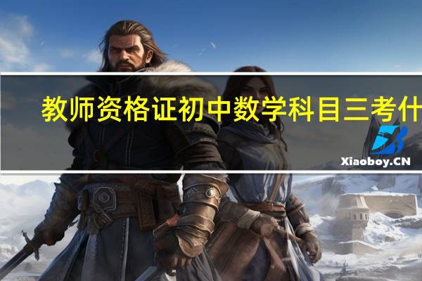 教师资格证初中数学科目三考什么