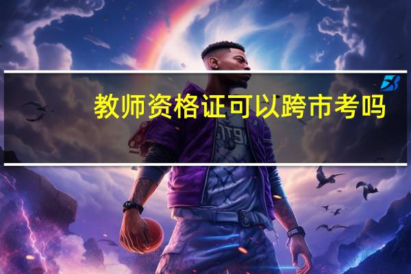 教师资格证可以跨市考吗