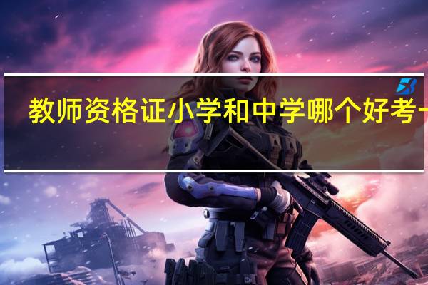 教师资格证小学和中学哪个好考一点