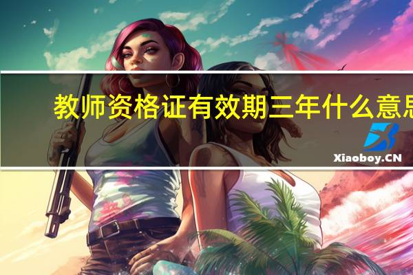 教师资格证有效期三年什么意思？