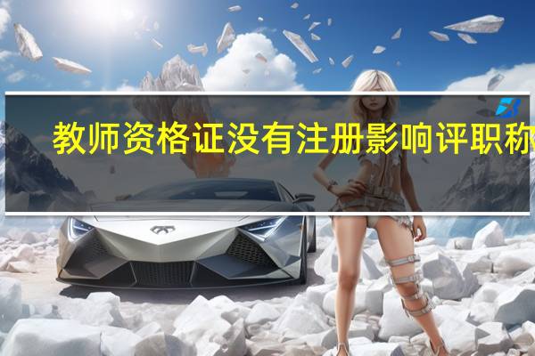 教师资格证没有注册影响评职称吗