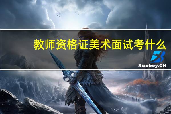 教师资格证美术面试考什么
