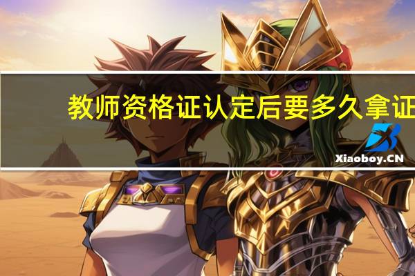 教师资格证认定后要多久拿证