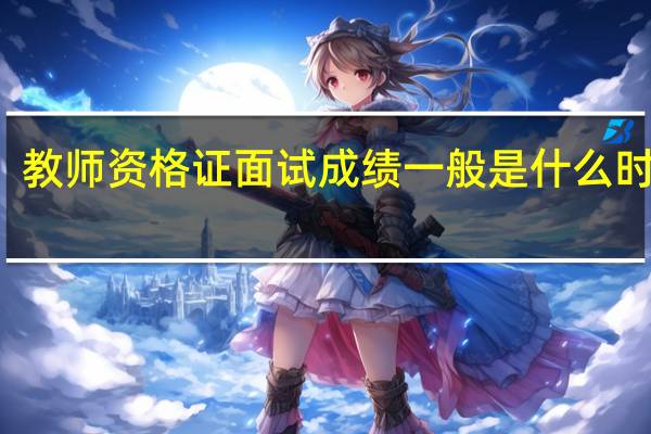 教师资格证面试成绩一般是什么时候出