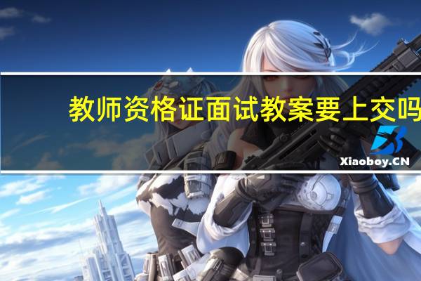 教师资格证面试教案要上交吗