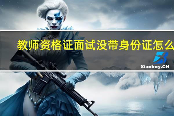 教师资格证面试没带身份证怎么办