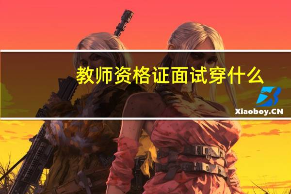教师资格证面试穿什么