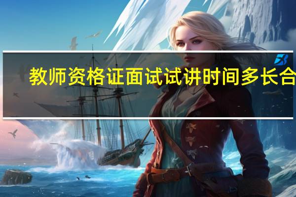 教师资格证面试试讲时间多长合适