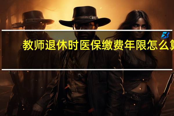 教师退休时医保缴费年限怎么算