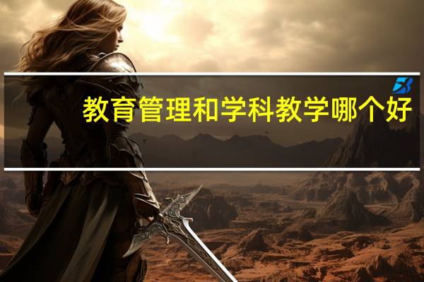 教育管理和学科教学哪个好