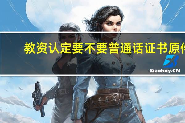教资认定要不要普通话证书原件