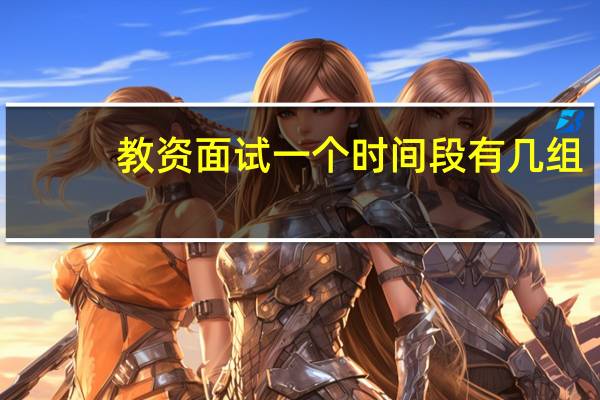 教资面试一个时间段有几组