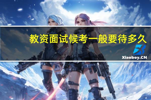 教资面试候考一般要待多久