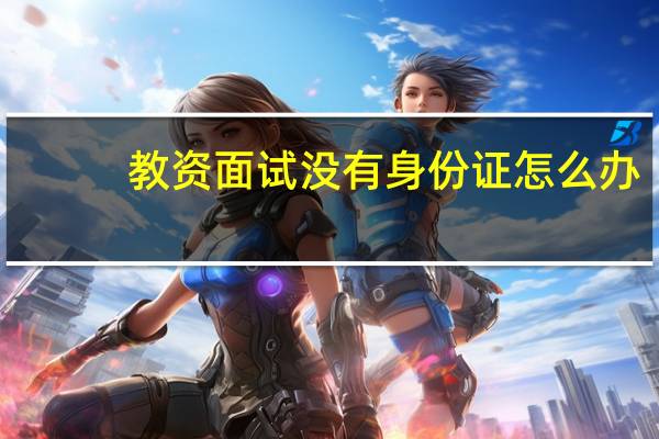 教资面试没有身份证怎么办