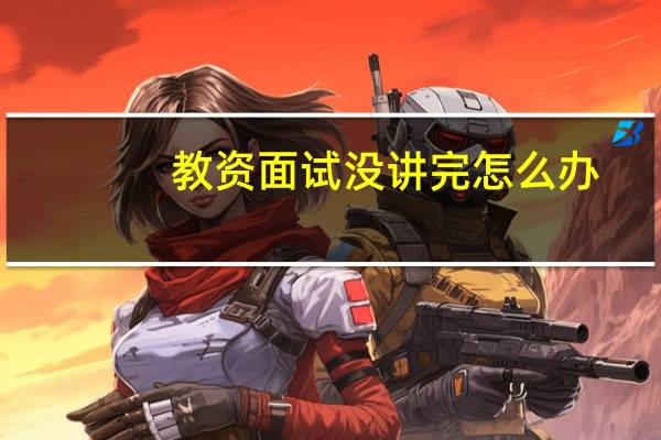 教资面试没讲完怎么办