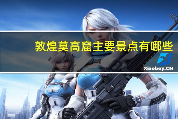 敦煌莫高窟主要景点有哪些