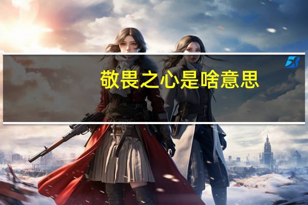 敬畏之心是啥意思