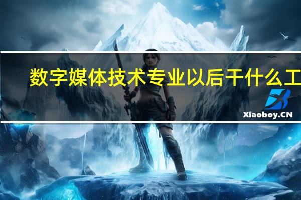 数字媒体技术专业以后干什么工作