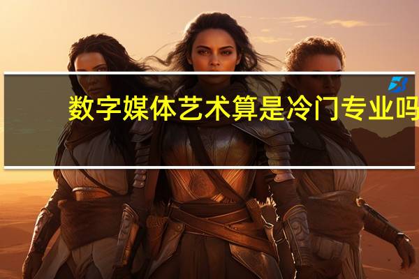 数字媒体艺术算是冷门专业吗?