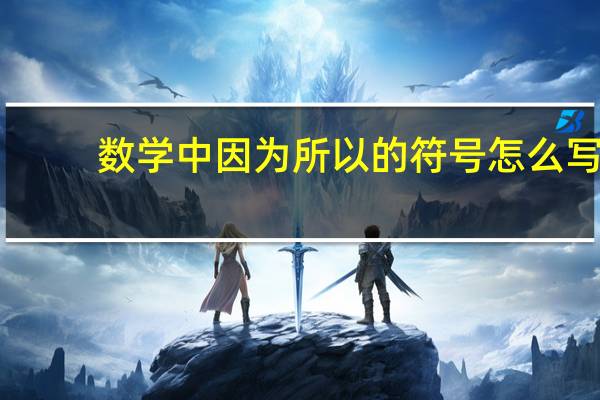 数学中因为所以的符号怎么写