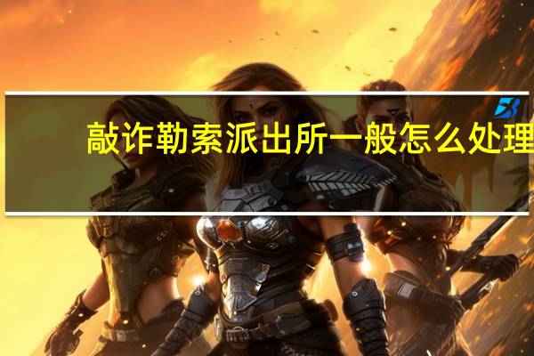 敲诈勒索派出所一般怎么处理