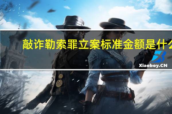 敲诈勒索罪立案标准金额是什么