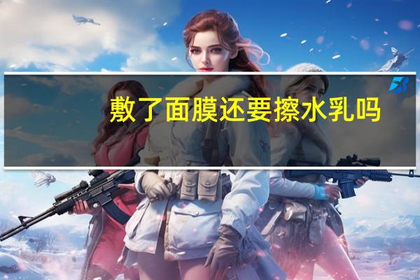 敷了面膜还要擦水乳吗
