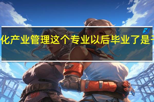 文化产业管理这个专业以后毕业了是干什么的