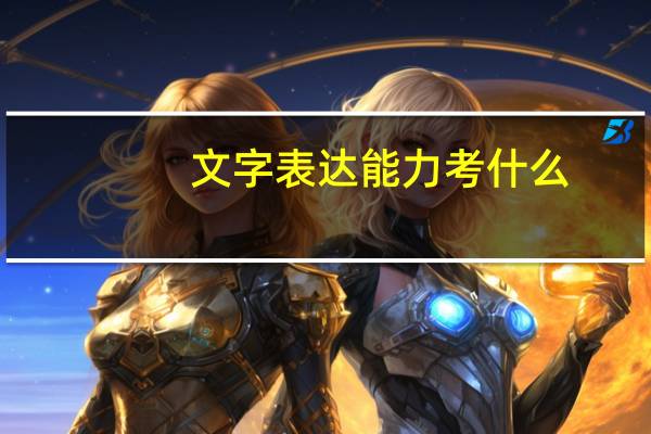 文字表达能力考什么