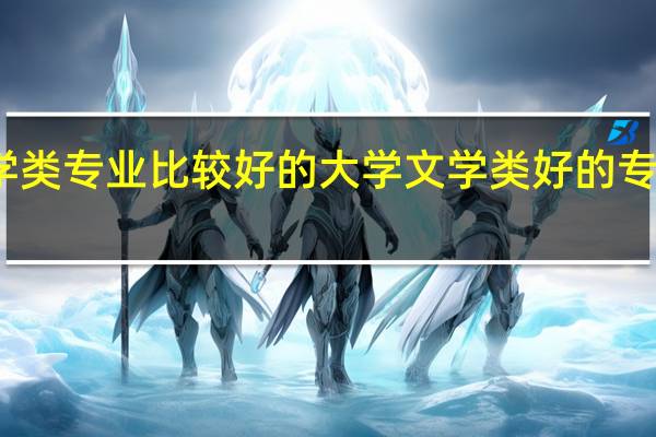 文学类专业比较好的大学 文学类好的专业有哪些