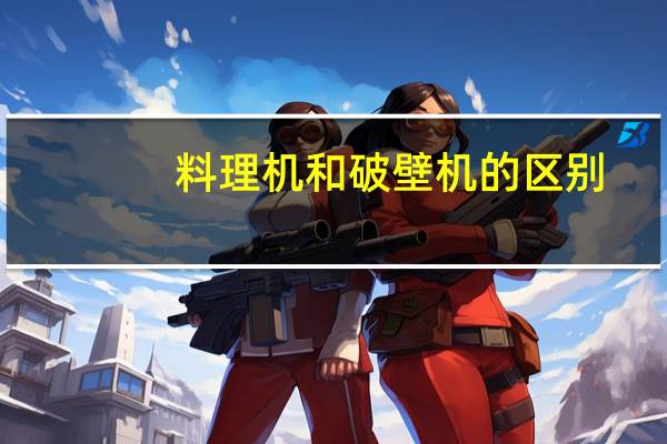 料理机和破壁机的区别