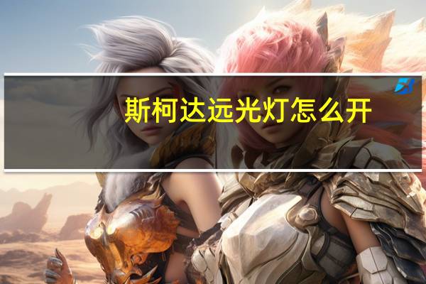 斯柯达远光灯怎么开