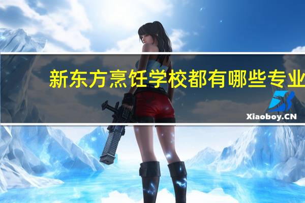 新东方烹饪学校都有哪些专业？