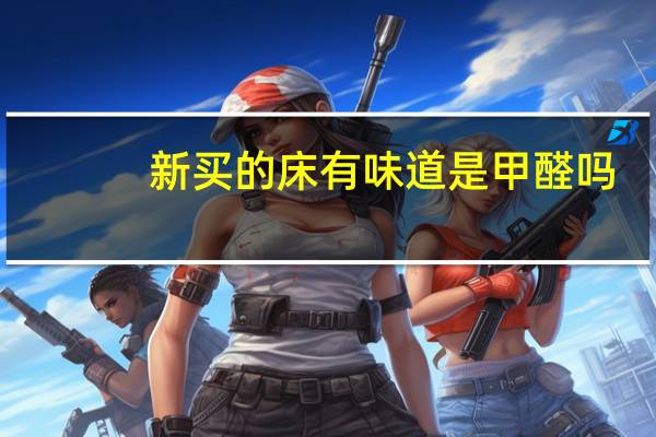 新买的床有味道是甲醛吗