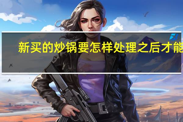 新买的炒锅要怎样处理之后才能用