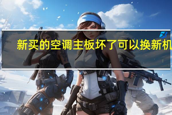 新买的空调主板坏了可以换新机吗