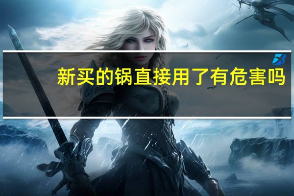 新买的锅直接用了有危害吗