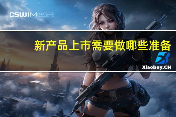 新产品上市需要做哪些准备
