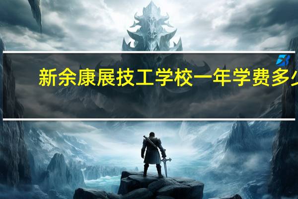 新余康展技工学校一年学费多少